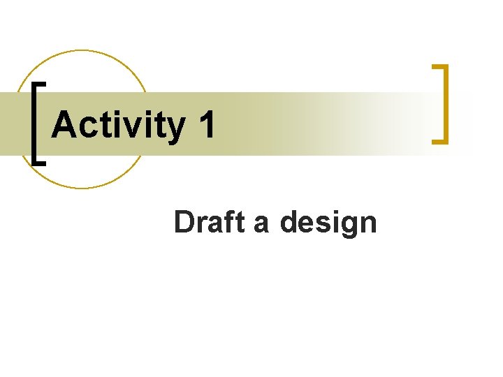 Activity 1 Draft a design 