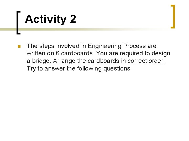 Activity 2 The steps involved in Engineering Process are written on 6 cardboards. You
