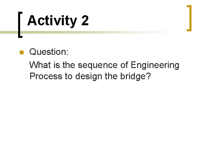 Activity 2 Question: What is the sequence of Engineering Process to design the bridge?