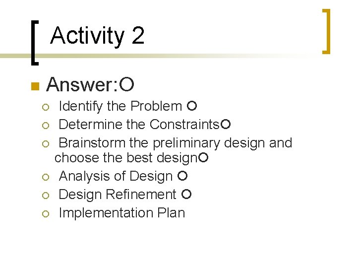 Activity 2 Answer: Identify the Problem Determine the Constraints Brainstorm the preliminary design and