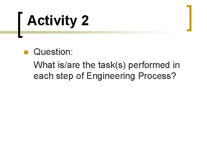 Activity 2 Question: What is/are the task(s) performed in each step of Engineering Process?