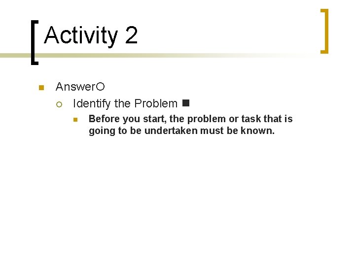 Activity 2 Answer Identify the Problem Before you start, the problem or task that