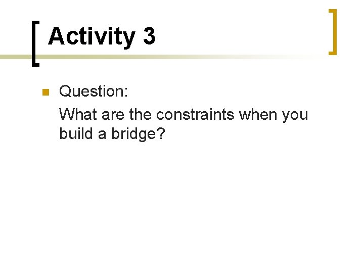 Activity 3 Question: What are the constraints when you build a bridge? 