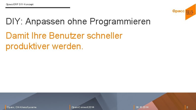 Opacc. ERP DIY-Konzept DIY: Anpassen ohne Programmieren Damit Ihre Benutzer schneller produktiver werden. Opacc, Opacc. ERP DIY-Konzept DIY: Anpassen ohne Programmieren Damit Ihre Benutzer schneller produktiver werden. Opacc,