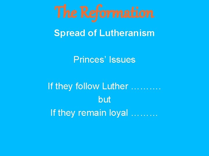 The Reformation Spread of Lutheranism Princes’ Issues If they follow Luther ………. but If