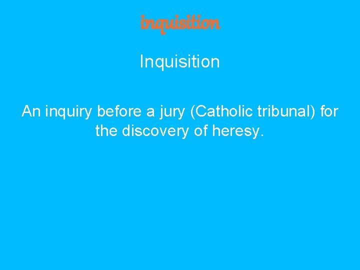 inquisition Inquisition An inquiry before a jury (Catholic tribunal) for the discovery of heresy.