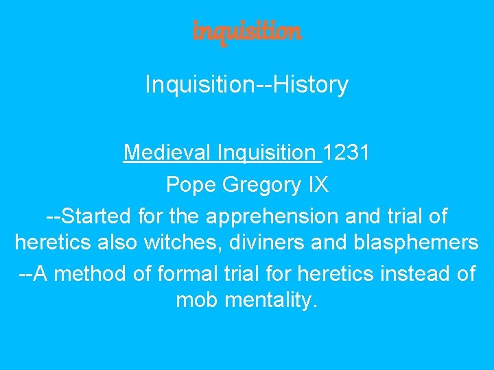 inquisition Inquisition--History Medieval Inquisition 1231 Pope Gregory IX --Started for the apprehension and trial