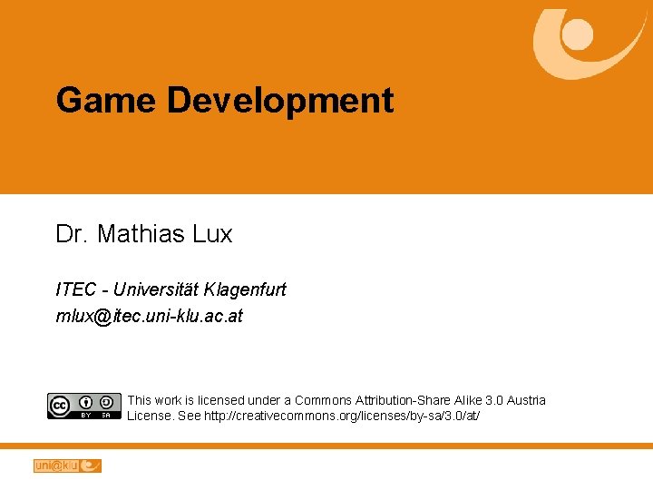 Game Development Dr. Mathias Lux ITEC - Universität Klagenfurt mlux@itec. uni-klu. ac. at This