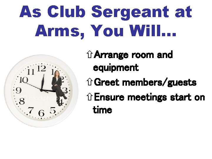 As Club Sergeant at Arms, You Will… Arrange room and equipment Greet members/guests Ensure