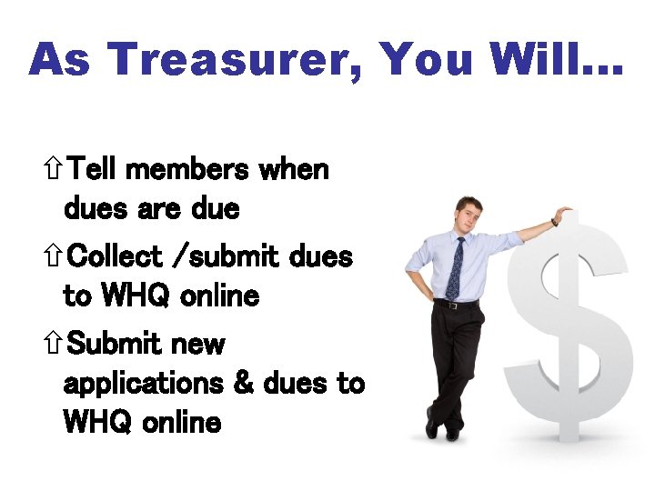 As Treasurer, You Will… Tell members when dues are due Collect /submit dues to