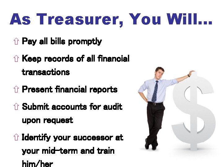 As Treasurer, You Will… Pay all bills promptly Keep records of all financial transactions