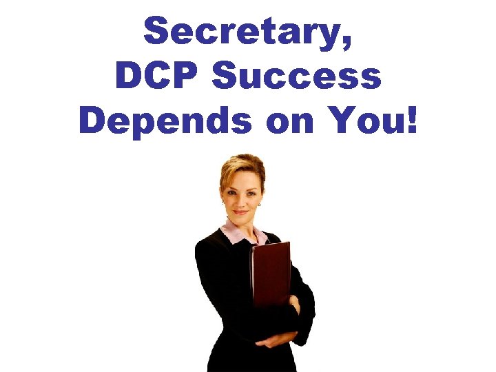 Secretary, DCP Success Depends on You! 