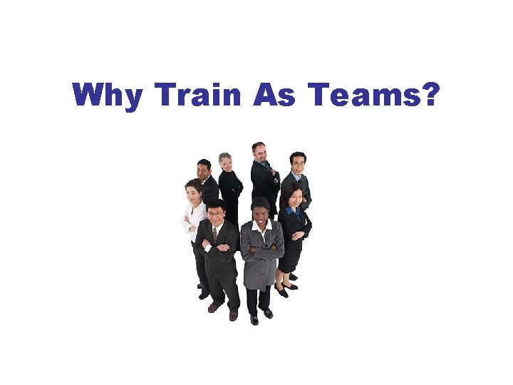 Why Train As Teams? 