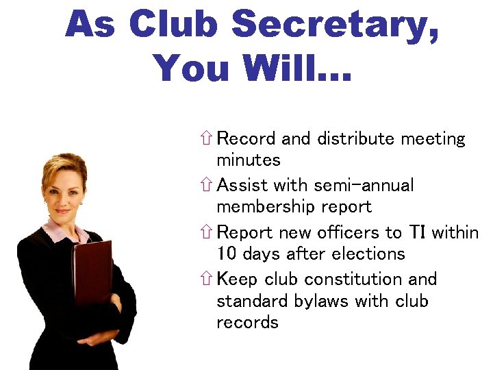 As Club Secretary, You Will… Record and distribute meeting minutes Assist with semi-annual membership