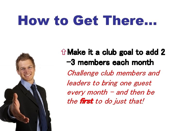 How to Get There… Make it a club goal to add 2 -3 members