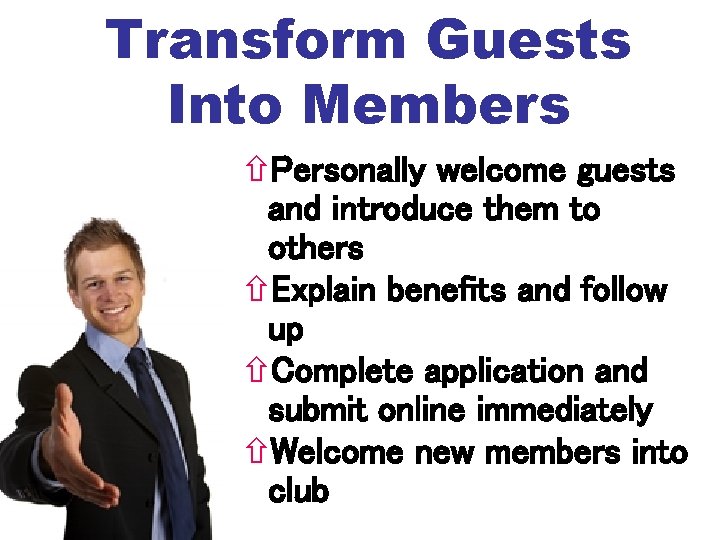 Transform Guests Into Members Personally welcome guests and introduce them to others Explain benefits