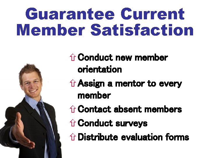 Guarantee Current Member Satisfaction Conduct new member orientation Assign a mentor to every member