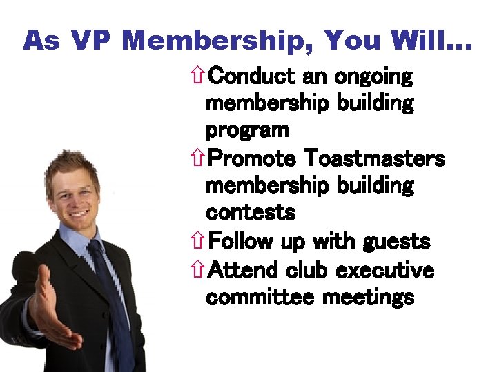 As VP Membership, You Will… Conduct an ongoing membership building program Promote Toastmasters membership