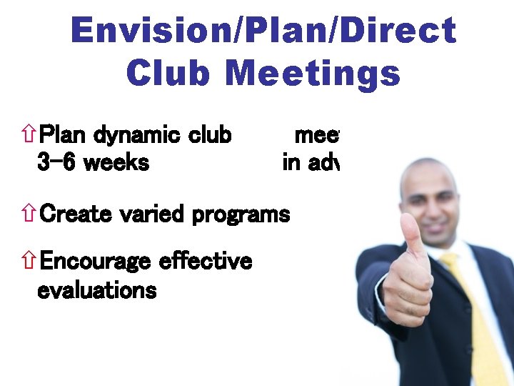 Envision/Plan/Direct Club Meetings Plan dynamic club 3 -6 weeks meetings in advance Create varied