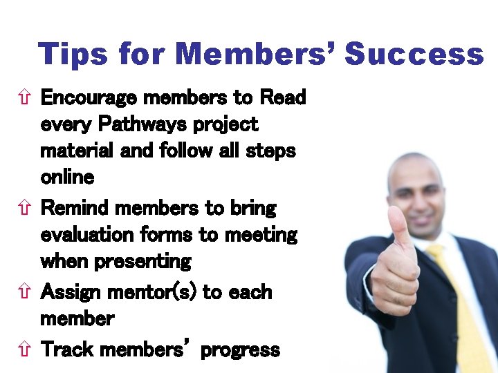 Tips for Members’ Success Encourage members to Read every Pathways project material and follow