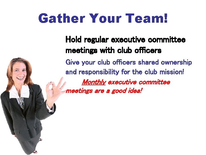 Gather Your Team! Hold regular executive committee meetings with club officers Give your club