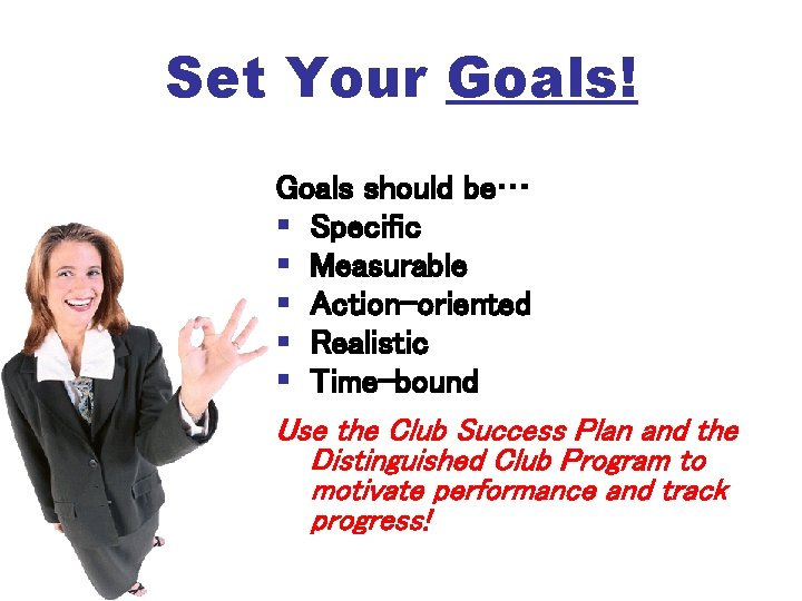 Set Your Goals! Goals should be… Specific Measurable Action-oriented Realistic Time-bound Use the Club