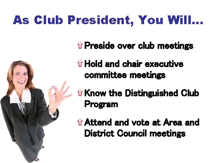 As Club President, You Will… Preside over club meetings Hold and chair executive committee