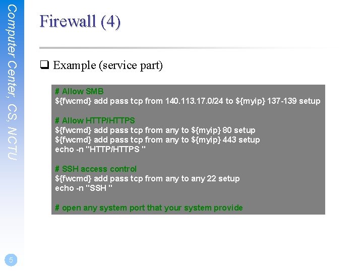 Computer Center, CS, NCTU Firewall (4) q Example (service part) # Allow SMB ${fwcmd}