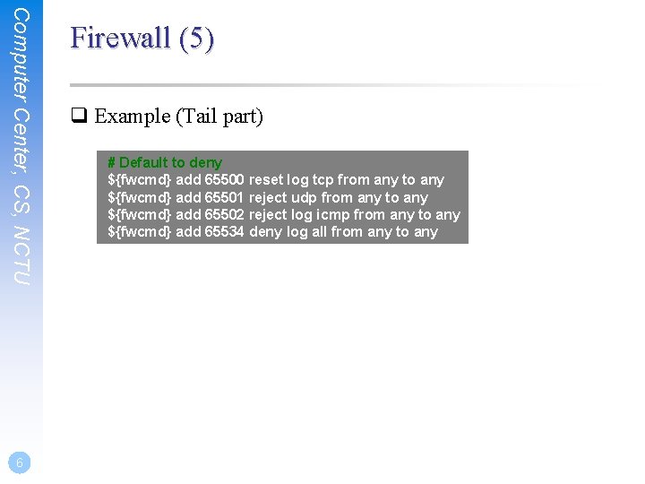 Computer Center, CS, NCTU 6 Firewall (5) q Example (Tail part) # Default to