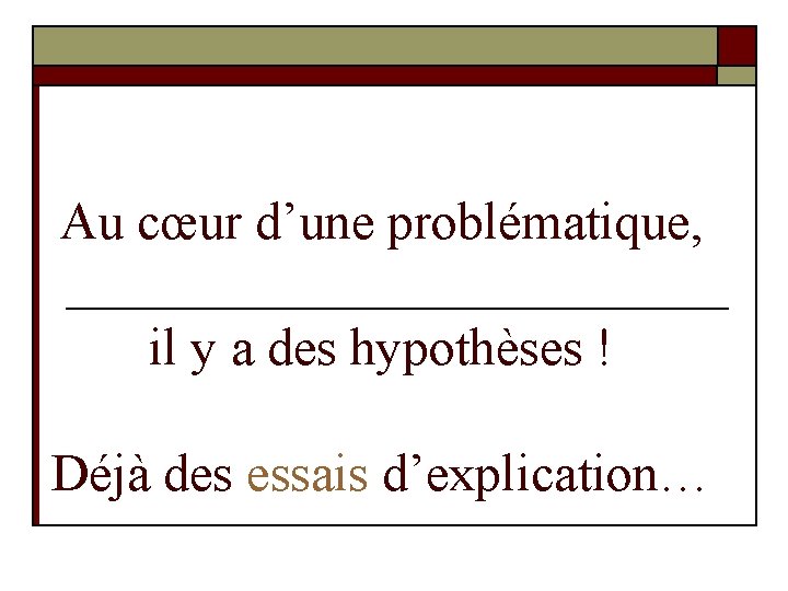 Au cœur d’une problématique, il y a des hypothèses ! Déjà des essais d’explication…