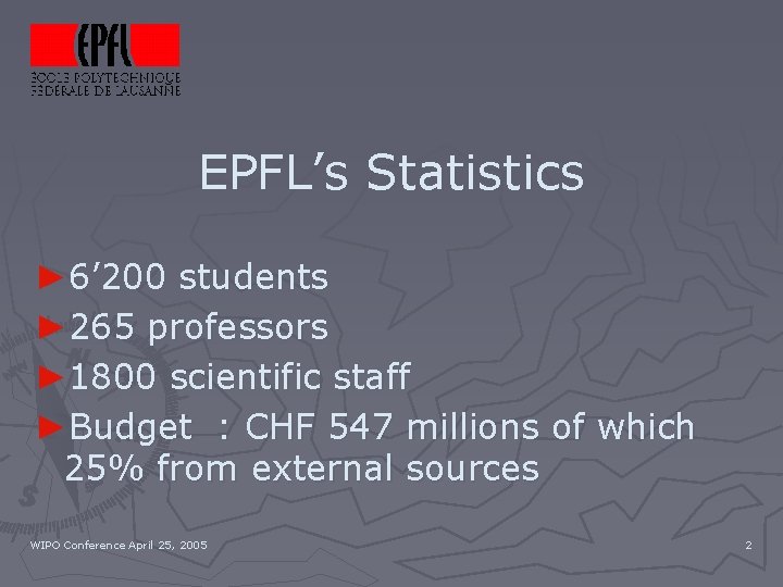 EPFL’s Statistics ► 6’ 200 students ► 265 professors ► 1800 scientific staff ►Budget
