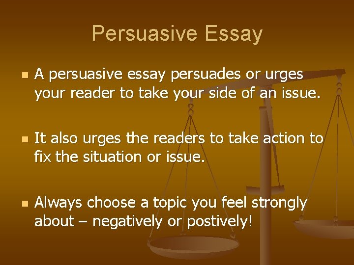 Persuasive Essay n n n A persuasive essay persuades or urges your reader to