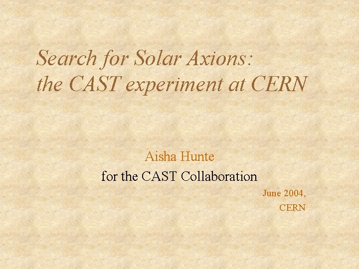 Search for Solar Axions: the CAST experiment at CERN Aisha Hunte for the CAST