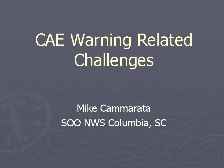 CAE Warning Related Challenges Mike Cammarata SOO NWS Columbia, SC 