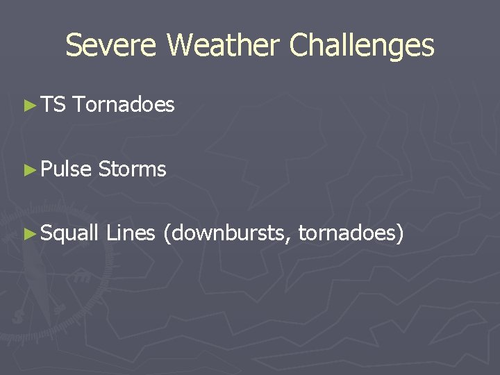 Severe Weather Challenges ► TS Tornadoes ► Pulse Storms ► Squall Lines (downbursts, tornadoes)