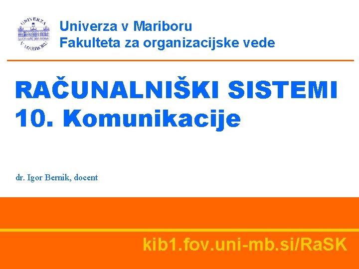 Univerza v Mariboru Fakulteta za organizacijske vede RAČUNALNIŠKI SISTEMI 10. Komunikacije dr. Igor Bernik,