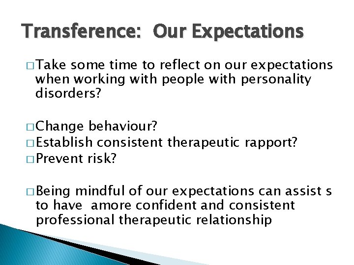 Transference: Our Expectations � Take some time to reflect on our expectations when working