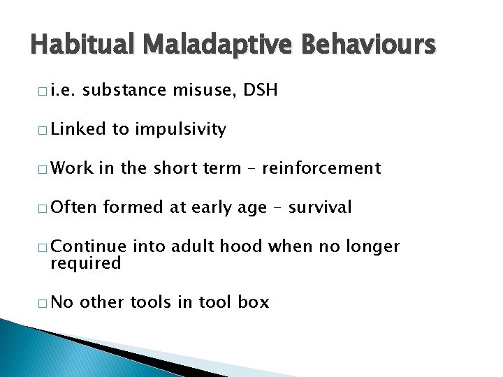 Habitual Maladaptive Behaviours � i. e. substance misuse, DSH � Linked � Work �