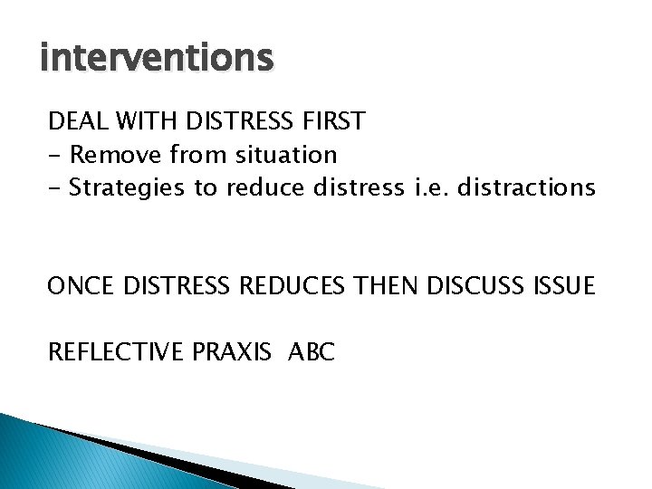 interventions DEAL WITH DISTRESS FIRST - Remove from situation - Strategies to reduce distress