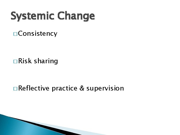 Systemic Change � Consistency � Risk sharing � Reflective practice & supervision 
