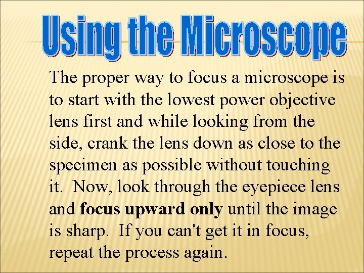 The proper way to focus a microscope is to start with the lowest power