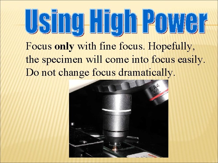 Focus only with fine focus. Hopefully, the specimen will come into focus easily. Do