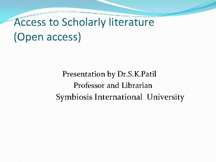 Access to Scholarly literature (Open access) Presentation by Dr. S. K. Patil Professor and