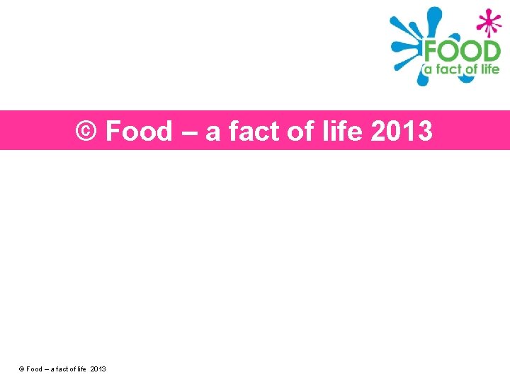 © Food – a fact of life 2013 