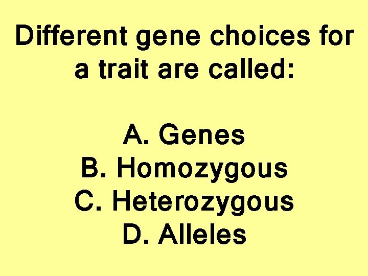 Different gene choices for a trait are called: A. Genes B. Homozygous C. Heterozygous