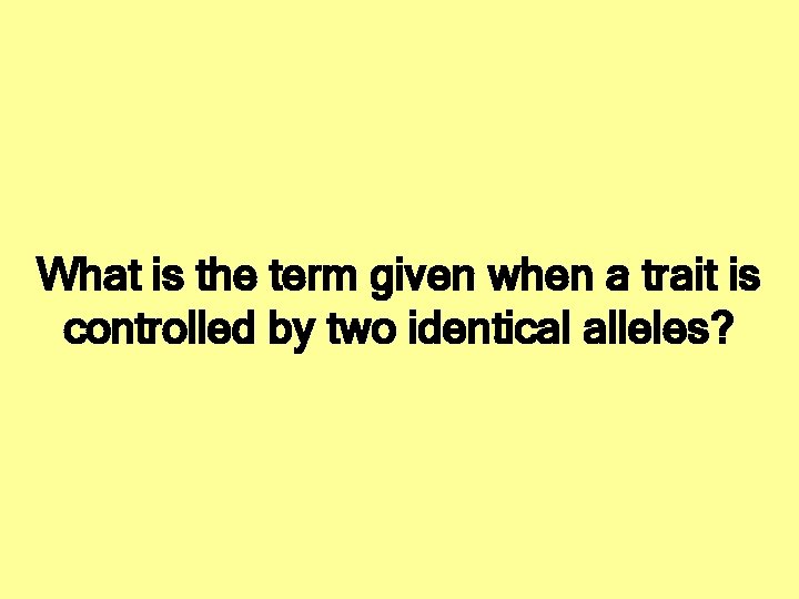 What is the term given when a trait is controlled by two identical alleles?