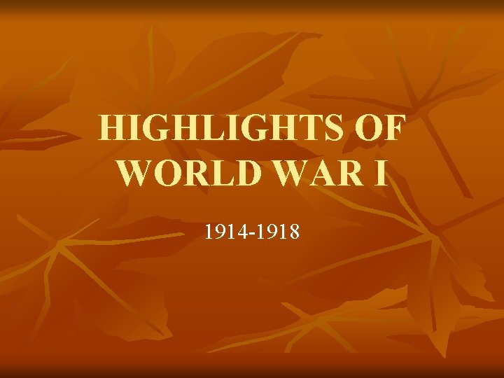 HIGHLIGHTS OF WORLD WAR I 1914 -1918 