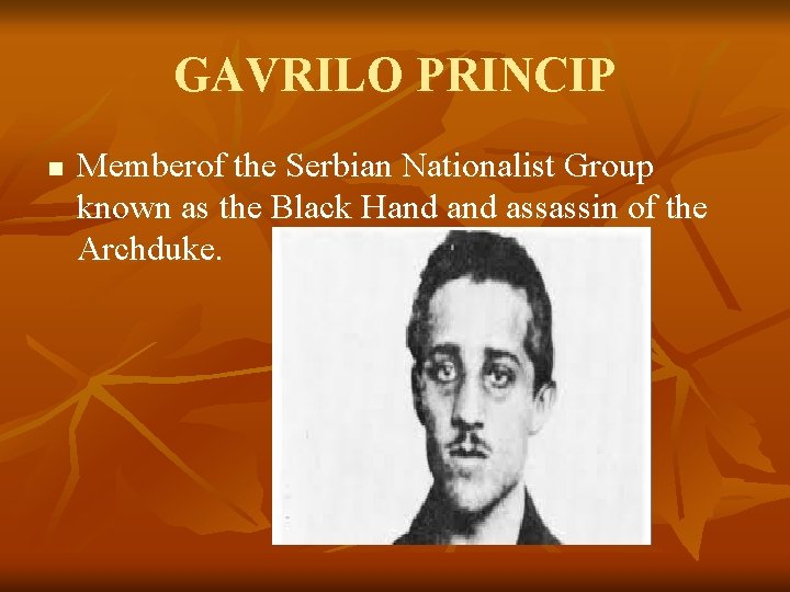 GAVRILO PRINCIP n Memberof the Serbian Nationalist Group known as the Black Hand assassin