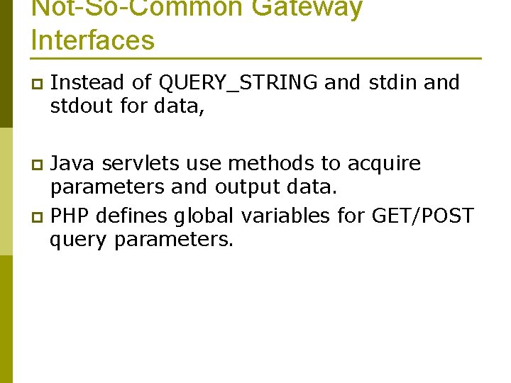 Not-So-Common Gateway Interfaces p Instead of QUERY_STRING and stdin and stdout for data, Java