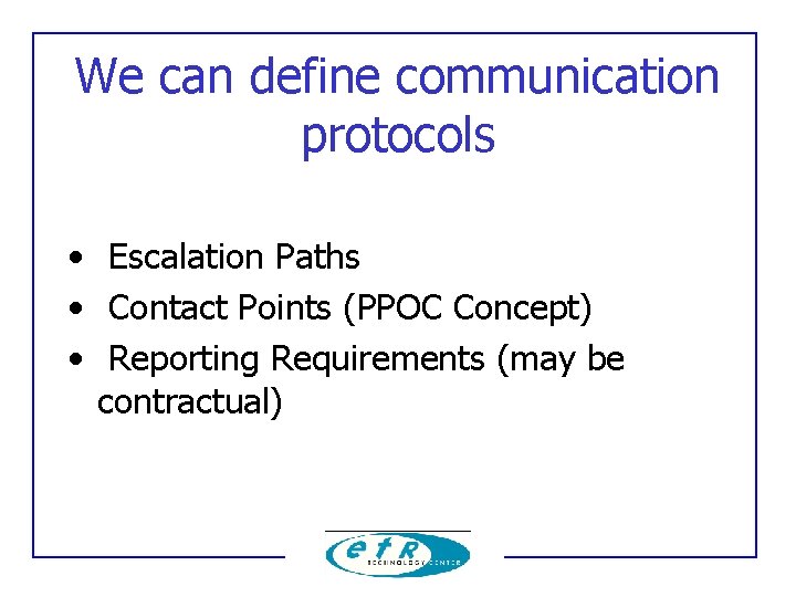 We can define communication protocols • Escalation Paths • Contact Points (PPOC Concept) •